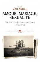 Amour, mariage, sexualite. une histoire intime du nazisme. (1930-1950)
