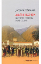 Algerie 1830-1914 - naissance et destin d-une colonie