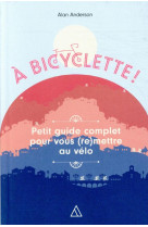 A bicyclette - petit guide complet pour vous (re)mettre au velo