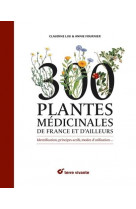 300 plantes medicinales de france et d-ailleurs - identification, principes actifs, modes d-utilisat