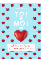 Toi + moi = amour - le livre a completer de notre histoire d-amour