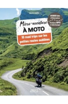 Micro-aventure a moto. 10 road trips sur les petites routes oubliees