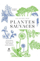 Le guide des plantes sauvages - 100 plantes essentielles aux vertus bienfaisantes