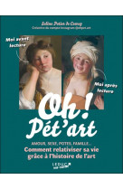 Oh ! pet-art - amour, sexe, potes, famille... comment relativiser sa vie grace a l-histoire de l-art
