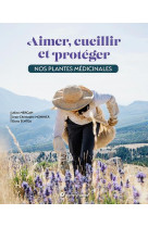 Aimer, cueillir et proteger nos plantes medicinales - pour une cueillette ecoresponsable