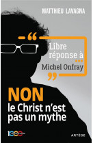 Libre reponse a michel onfray - non le christ n-est pas un mythe