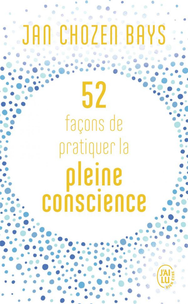 52 FACONS DE PRATIQUER LA PLEINE CONSCIENCE - CHOZEN BAYS JAN - J'AI LU