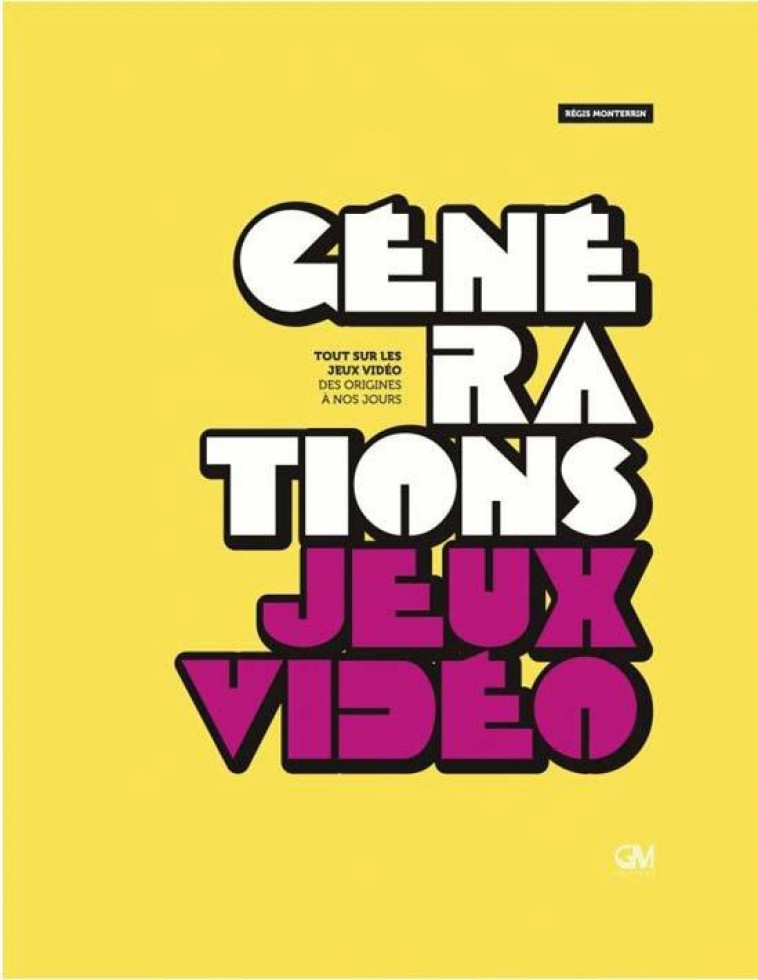 GENERATION JEUX VIDEO, TOUT SUR LES JEUX VIDEO, DES ORIGINES - MONTERRIN REGIS - GM EDITIONS