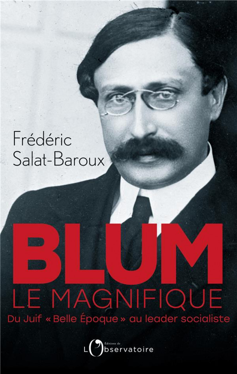 BLUM LE MAGNIFIQUE - DU JUIF BELLE EPOQUE AU LEADER SOCIALISTE - SALAT-BAROUX F. - L'OBSERVATOIRE