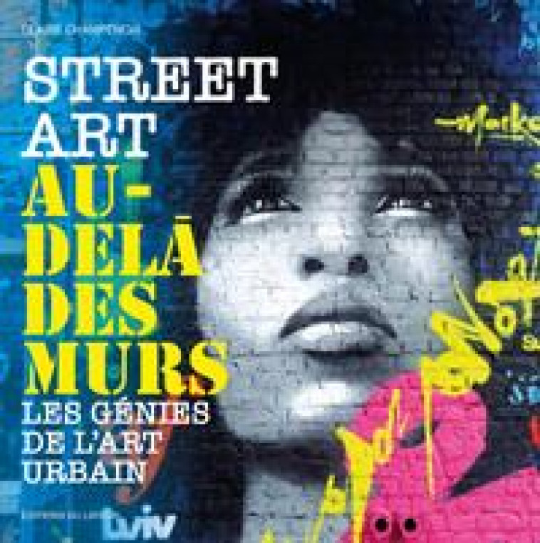STREET ART AU-DELA DES MURS - LES GENIES DE L-ART URBAIN - CHAMPENOIS CLAIRE - DU LAYEUR EDITI