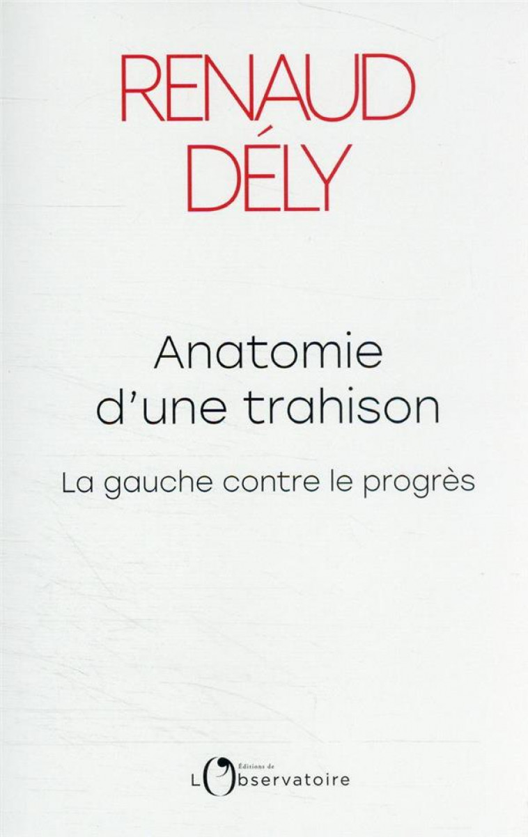 ANATOMIE D-UNE TRAHISON - LA GAUCHE CONTRE LE PROGRES - RENAUD DELY - L'OBSERVATOIRE